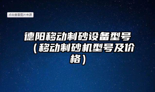 德陽移動制砂設備型號（移動制砂機型號及價格）