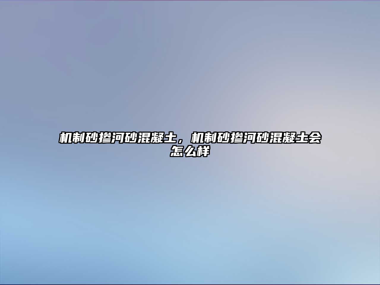 機(jī)制砂摻河砂混凝土，機(jī)制砂摻河砂混凝土?xí)趺礃? class=