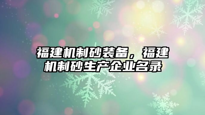 福建機制砂裝備，福建機制砂生產企業名錄