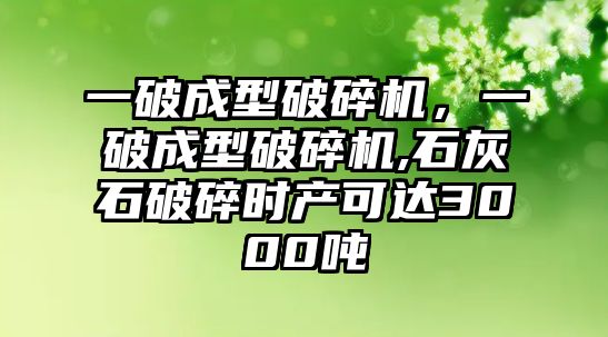 一破成型破碎機，一破成型破碎機,石灰石破碎時產可達3000噸