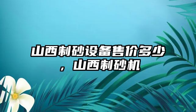 山西制砂設備售價多少，山西制砂機