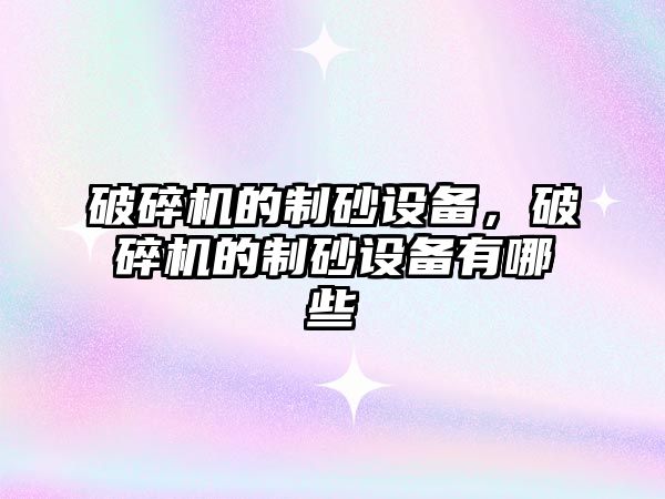 破碎機的制砂設備，破碎機的制砂設備有哪些