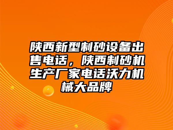 陜西新型制砂設(shè)備出售電話(huà)，陜西制砂機(jī)生產(chǎn)廠(chǎng)家電話(huà)沃力機(jī)械大品牌