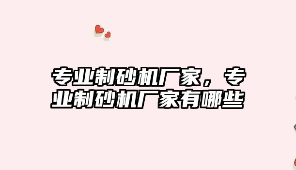 專業制砂機廠家，專業制砂機廠家有哪些