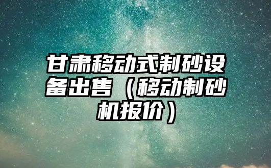 甘肅移動式制砂設備出售（移動制砂機報價）