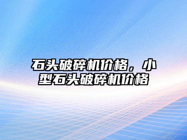 石頭破碎機價格，小型石頭破碎機價格