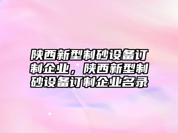 陜西新型制砂設備訂制企業，陜西新型制砂設備訂制企業名錄