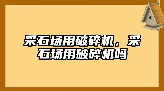 采石場用破碎機，采石場用破碎機嗎