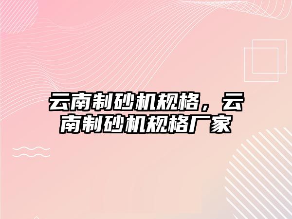 云南制砂機規(guī)格，云南制砂機規(guī)格廠家