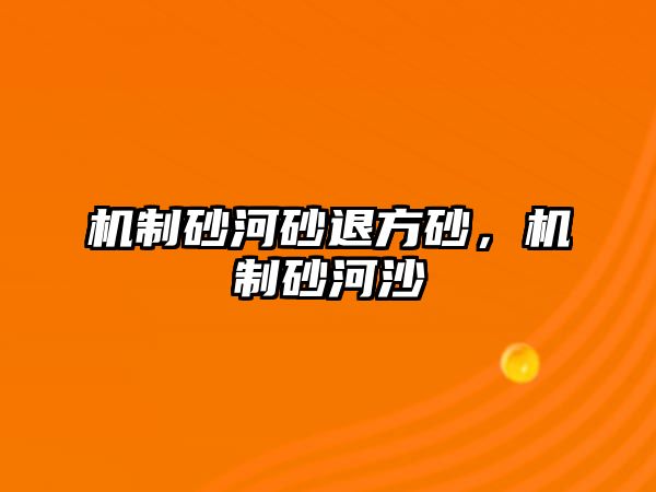 機制砂河砂退方砂，機制砂河沙