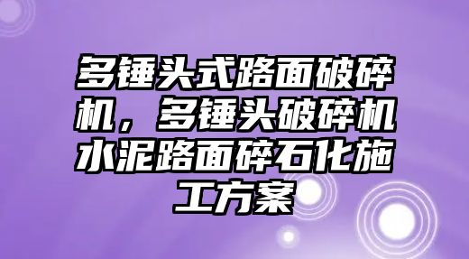 多錘頭式路面破碎機，多錘頭破碎機水泥路面碎石化施工方案