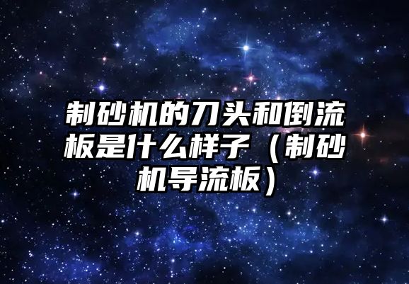 制砂機的刀頭和倒流板是什么樣子（制砂機導流板）