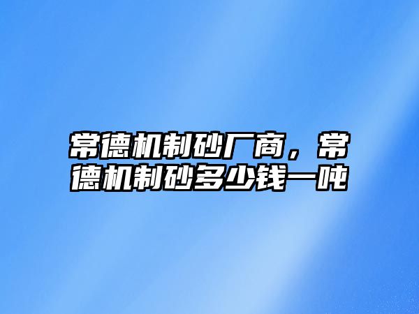 常德機制砂廠商，常德機制砂多少錢一噸