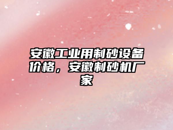 安徽工業(yè)用制砂設備價格，安徽制砂機廠家