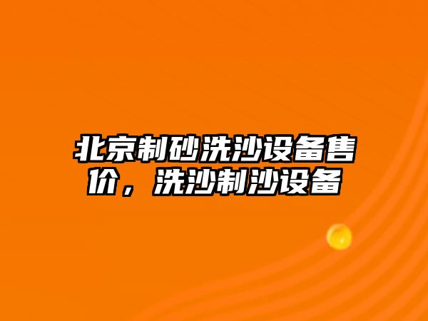 北京制砂洗沙設(shè)備售價(jià)，洗沙制沙設(shè)備