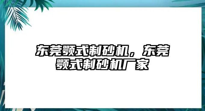 東莞顎式制砂機，東莞顎式制砂機廠家