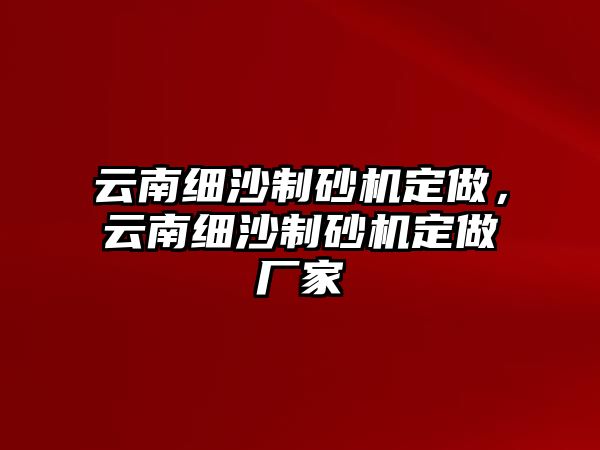 云南細沙制砂機定做，云南細沙制砂機定做廠家