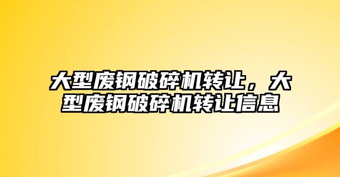 大型廢鋼破碎機轉讓，大型廢鋼破碎機轉讓信息