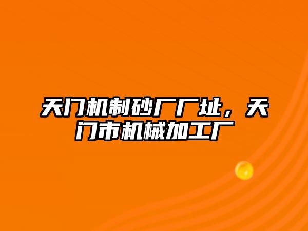 天門機制砂廠廠址，天門市機械加工廠