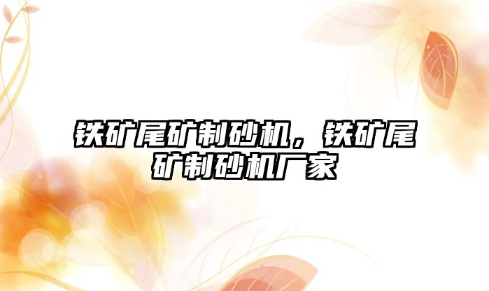 鐵礦尾礦制砂機，鐵礦尾礦制砂機廠家