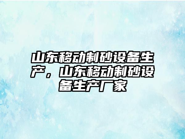 山東移動制砂設備生產，山東移動制砂設備生產廠家