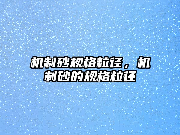 機制砂規格粒徑，機制砂的規格粒徑