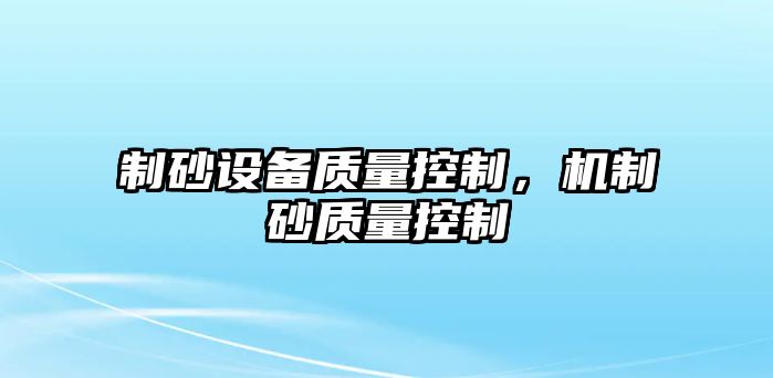 制砂設備質量控制，機制砂質量控制