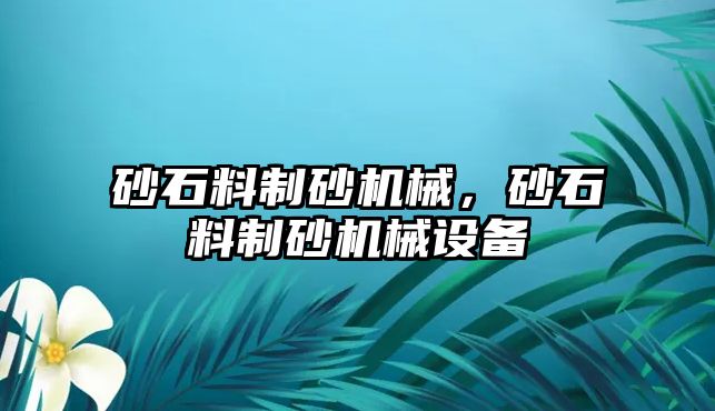 砂石料制砂機械，砂石料制砂機械設備