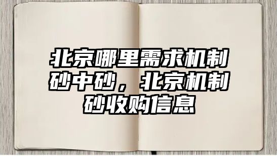 北京哪里需求機制砂中砂，北京機制砂收購信息