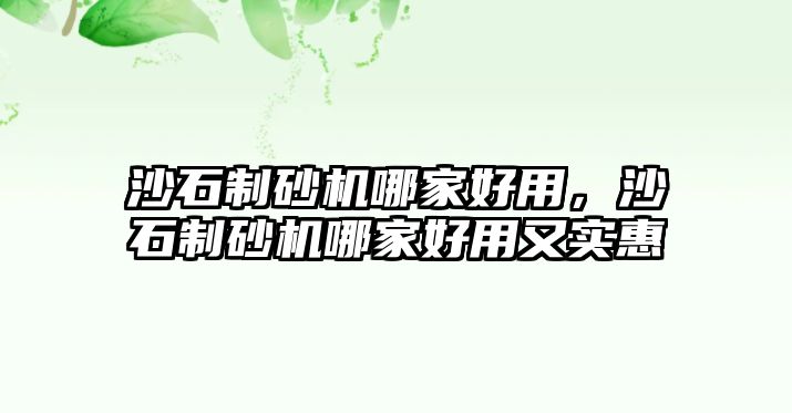 沙石制砂機哪家好用，沙石制砂機哪家好用又實惠