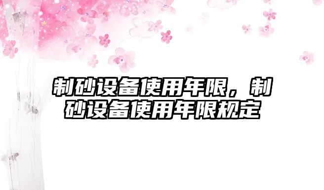 制砂設備使用年限，制砂設備使用年限規定