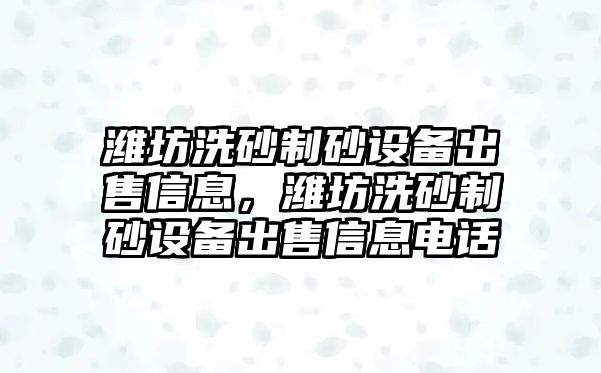 濰坊洗砂制砂設備出售信息，濰坊洗砂制砂設備出售信息電話