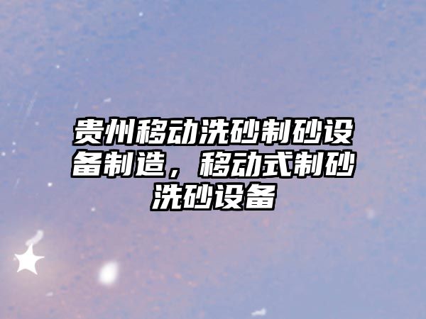 貴州移動洗砂制砂設備制造，移動式制砂洗砂設備