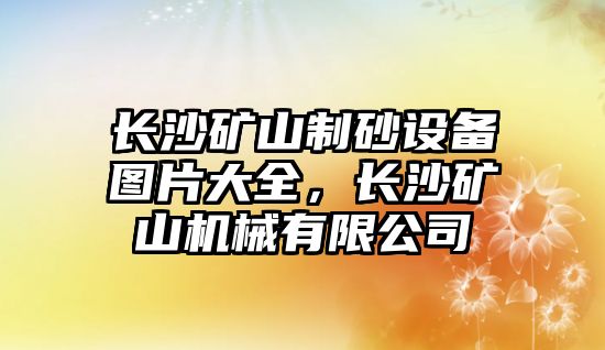 長沙礦山制砂設備圖片大全，長沙礦山機械有限公司