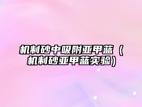 機(jī)制砂中吸附亞甲藍(lán)（機(jī)制砂亞甲藍(lán)實驗）