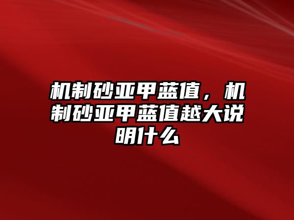 機制砂亞甲藍值，機制砂亞甲藍值越大說明什么