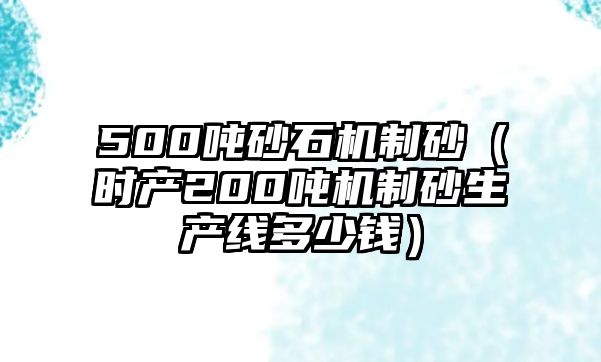 500噸砂石機制砂（時產200噸機制砂生產線多少錢）