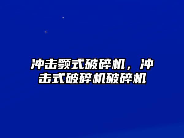 沖擊顎式破碎機，沖擊式破碎機破碎機