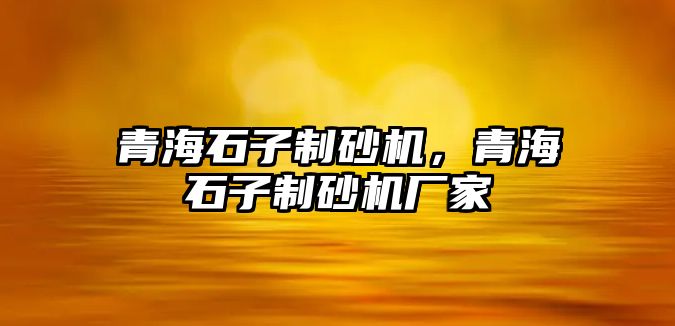 青海石子制砂機，青海石子制砂機廠家