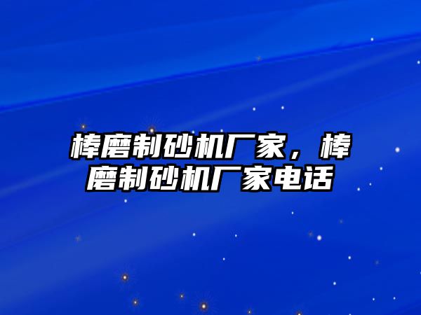 棒磨制砂機廠家，棒磨制砂機廠家電話