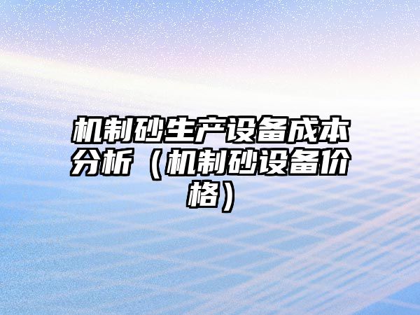 機制砂生產設備成本分析（機制砂設備價格）