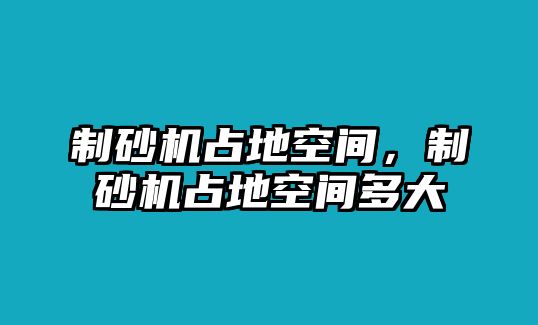 制砂機占地空間，制砂機占地空間多大