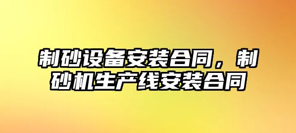 制砂設備安裝合同，制砂機生產線安裝合同