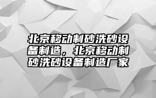 北京移動制砂洗砂設備制造，北京移動制砂洗砂設備制造廠家