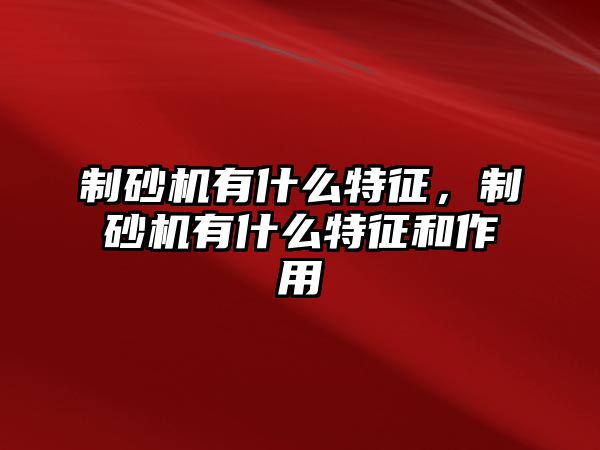 制砂機(jī)有什么特征，制砂機(jī)有什么特征和作用