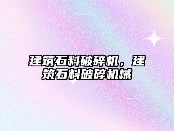 建筑石料破碎機，建筑石料破碎機械