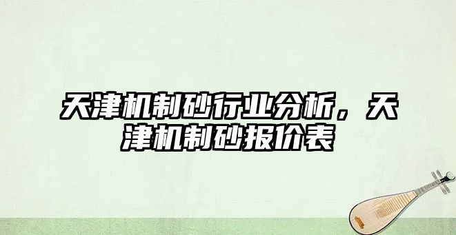 天津機制砂行業分析，天津機制砂報價表