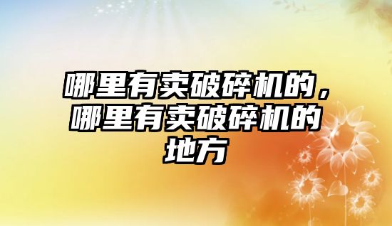 哪里有賣破碎機的，哪里有賣破碎機的地方