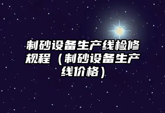 制砂設備生產線檢修規程（制砂設備生產線價格）