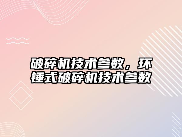 破碎機技術參數，環錘式破碎機技術參數